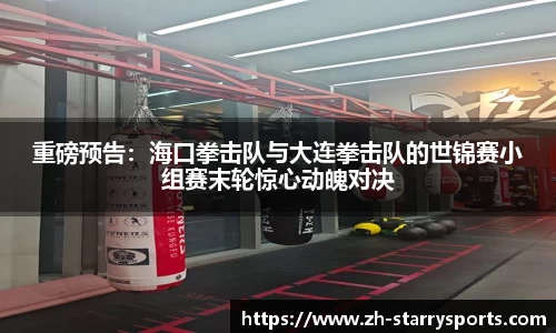 重磅预告：海口拳击队与大连拳击队的世锦赛小组赛末轮惊心动魄对决