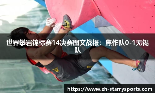 世界攀岩锦标赛14决赛图文战报：焦作队0-1无锡队