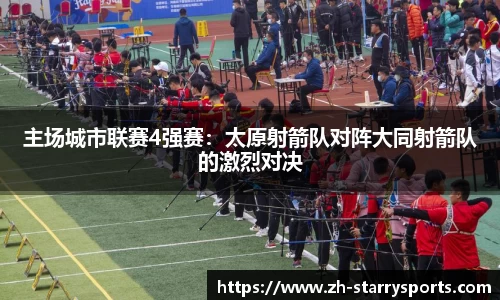 主场城市联赛4强赛：太原射箭队对阵大同射箭队的激烈对决