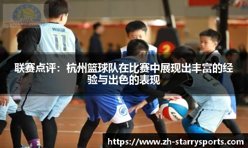 联赛点评：杭州篮球队在比赛中展现出丰富的经验与出色的表现